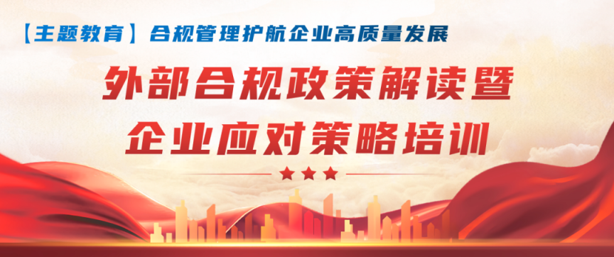 【合規(guī)管理】合規(guī)管理護(hù)航企業(yè)高質(zhì)量發(fā)展，集團(tuán)開展“外部合規(guī)政策解讀暨企業(yè)應(yīng)對(duì)策略培訓(xùn)”專題講座